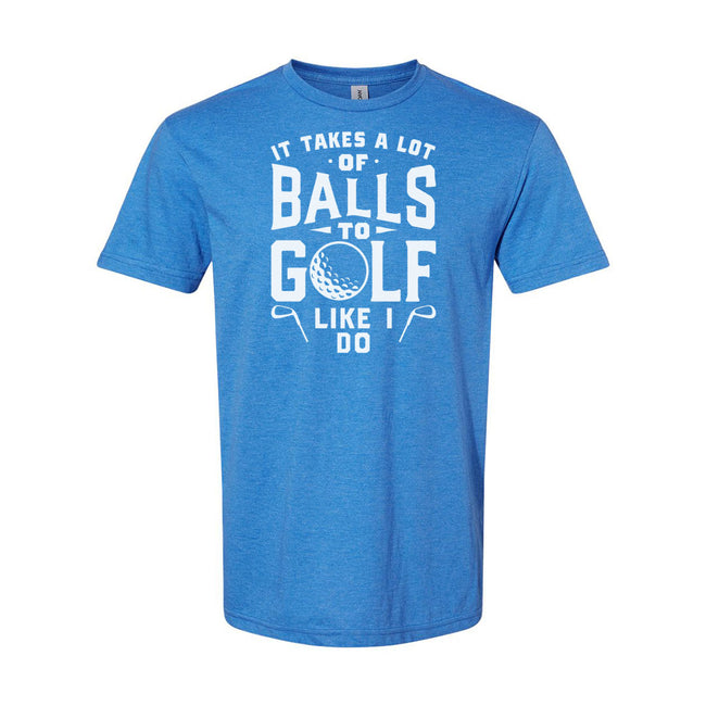 It Takes A Lot Of Balls To Golf The Way I Do | T-Shirt