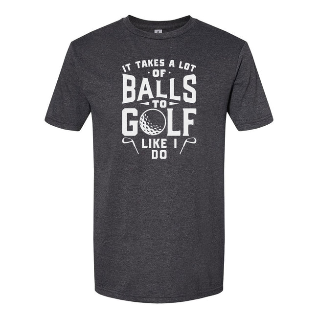 It Takes A Lot Of Balls To Golf The Way I Do | T-Shirt