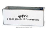 Sorry I Have Plants This Weekend