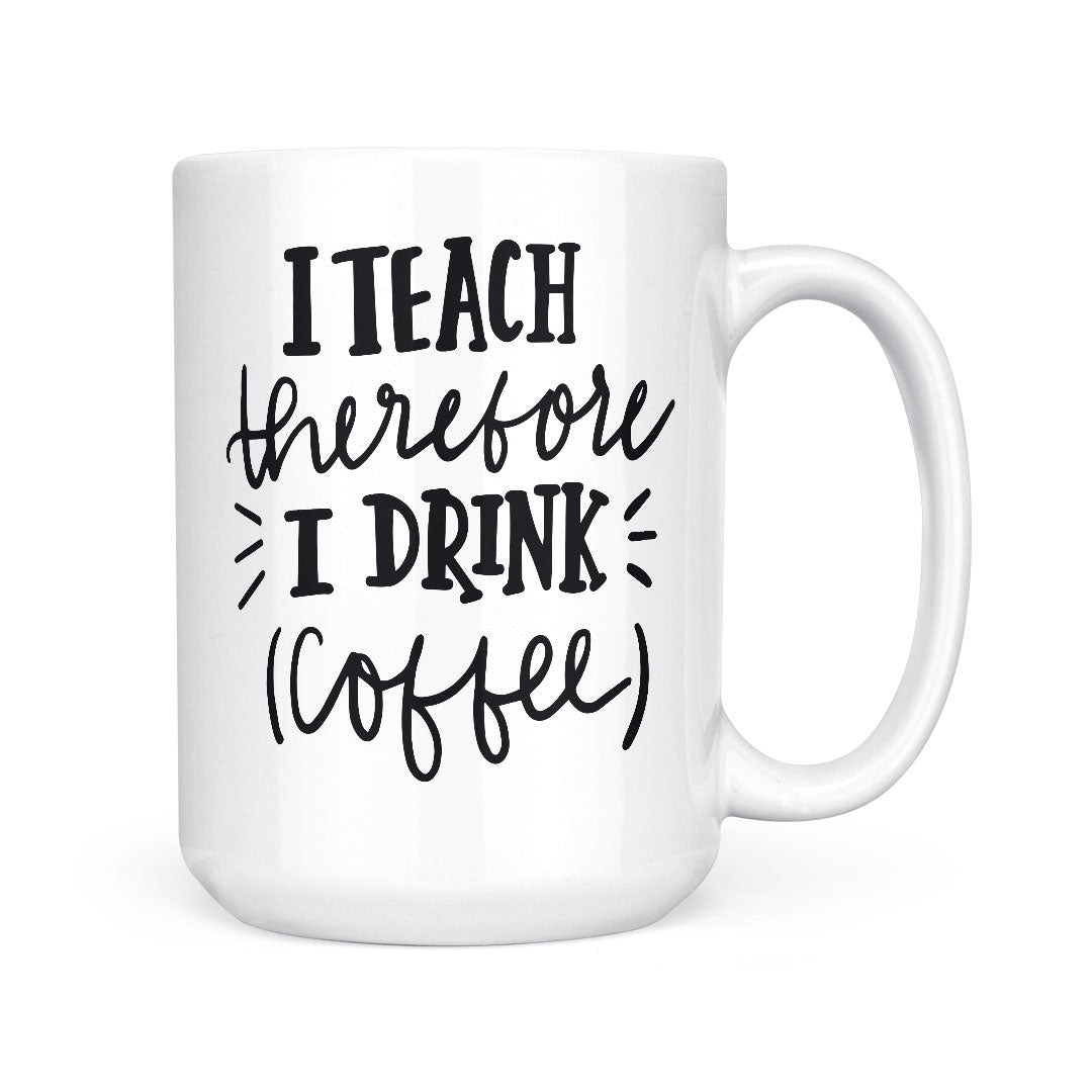 I Teach Therefore I Drink Coffee | Mug
