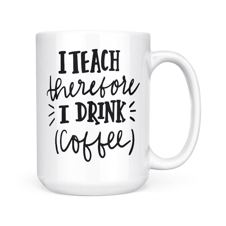 I Teach Therefore I Drink Coffee | Mug