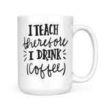 I Teach Therefore I Drink Coffee | Mug