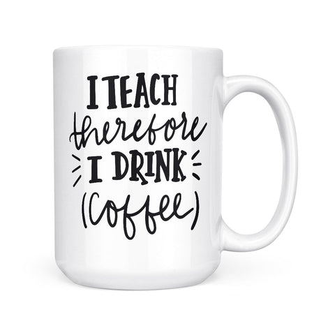 I Teach Therefore I Drink Coffee | Mug