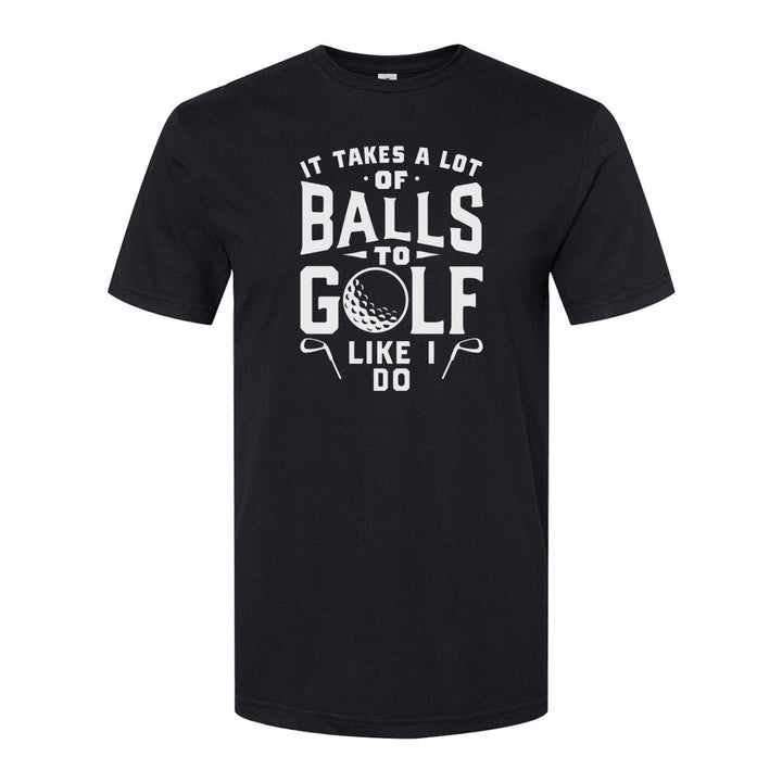 It Takes A Lot Of Balls To Golf The Way I Do | T-Shirt