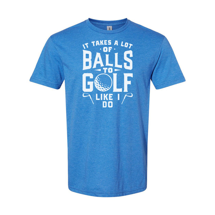It Takes A Lot Of Balls To Golf The Way I Do | T-Shirt