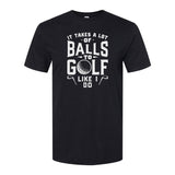 It Takes A Lot Of Balls To Golf The Way I Do | T-Shirt