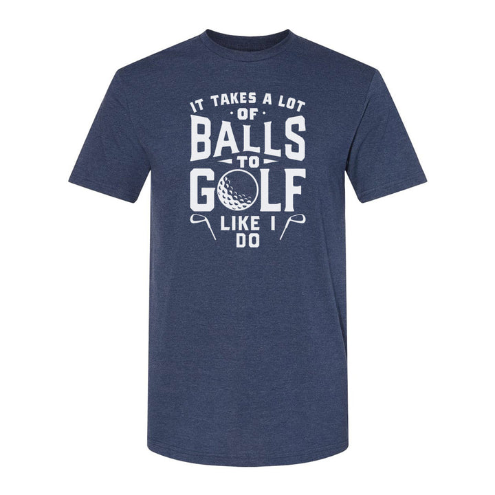 It Takes A Lot Of Balls To Golf The Way I Do | T-Shirt