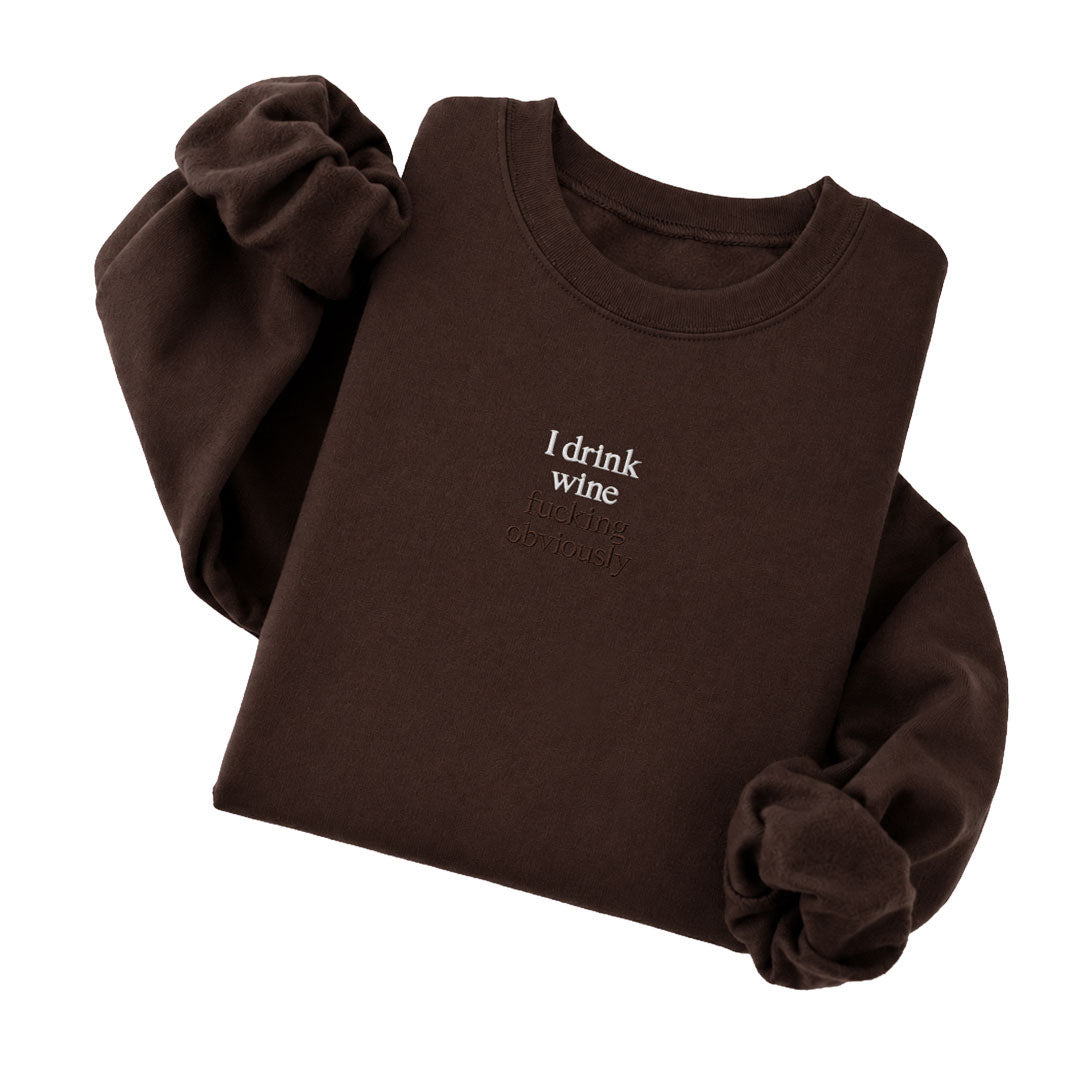 Dark Chocolate crewneck sweatshirt embroidered with I drink wine in white thread and fucking obviously in tonal thread below