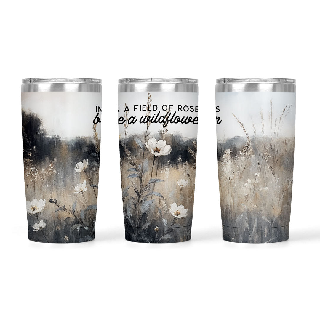 In A Field Of Roses Be A Wildflower | 20oz Tumbler