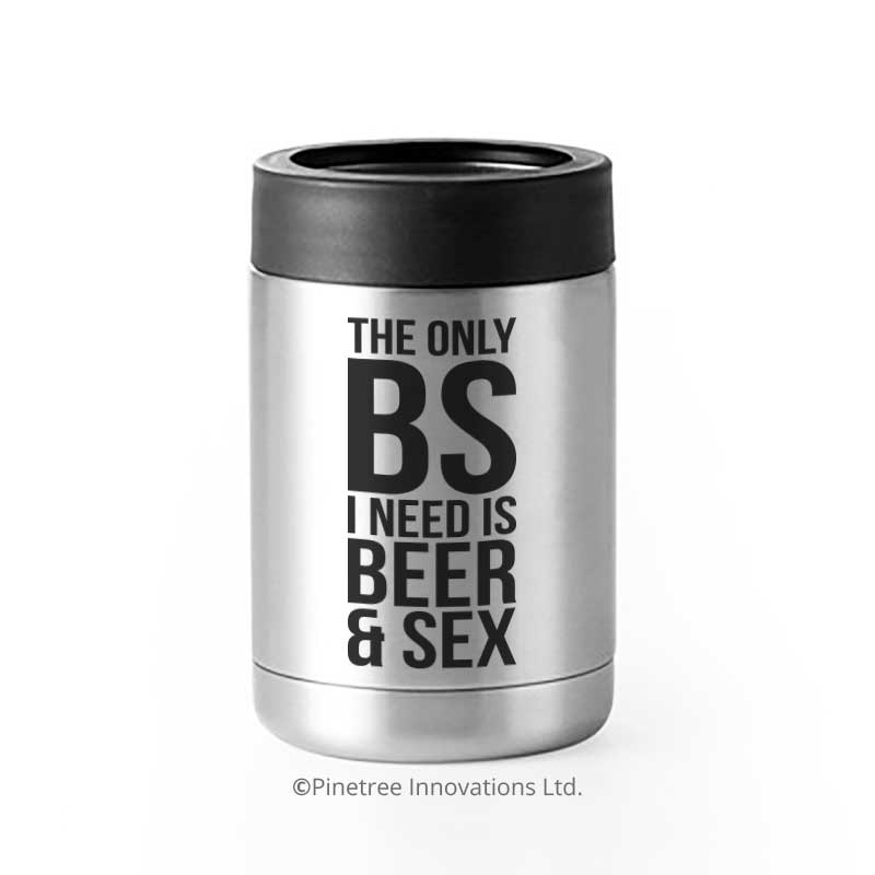 The Only BS I Need is Beer &amp; Sex | Can Cooler