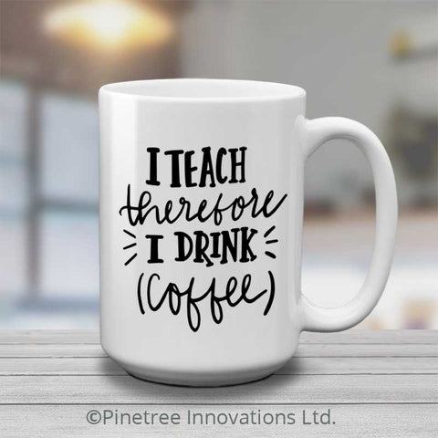 I Teach Therefore I Drink Coffee | 15oz Mug