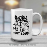 Sorry Did I Roll My Eyes | 15oz Mug