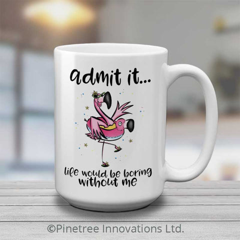 Admit It, Life Would Be Boring | 15oz Mug